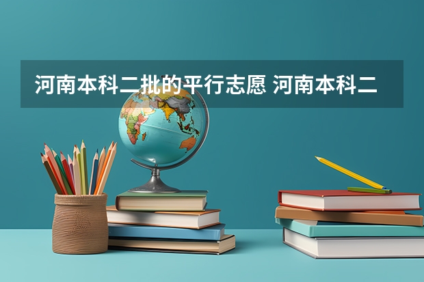 河南本科二批的平行志愿 河南本科二批志愿填报时间