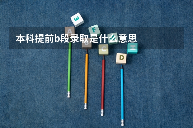 本科提前b段录取是什么意思