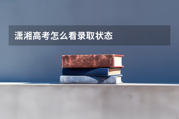 潇湘高考怎么看录取状态