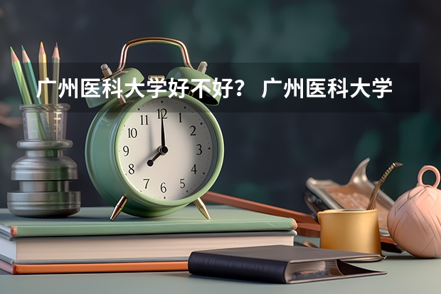 广州医科大学好不好？ 广州医科大学地位尴尬
