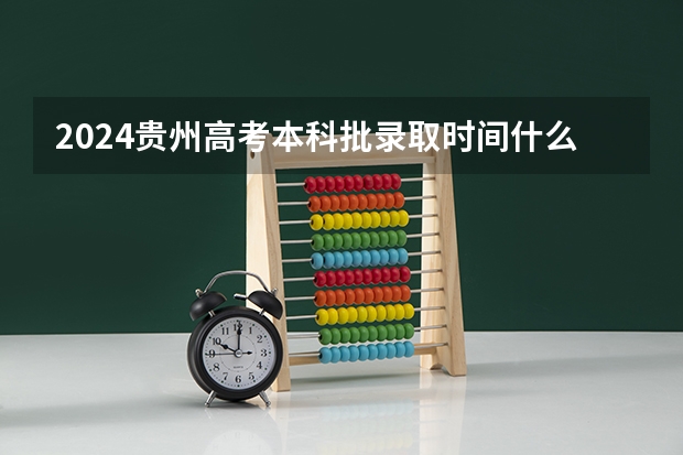 2024贵州高考本科批录取时间什么时候 具体时间公布来了