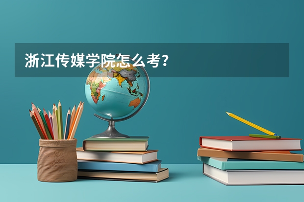 浙江传媒学院怎么考？