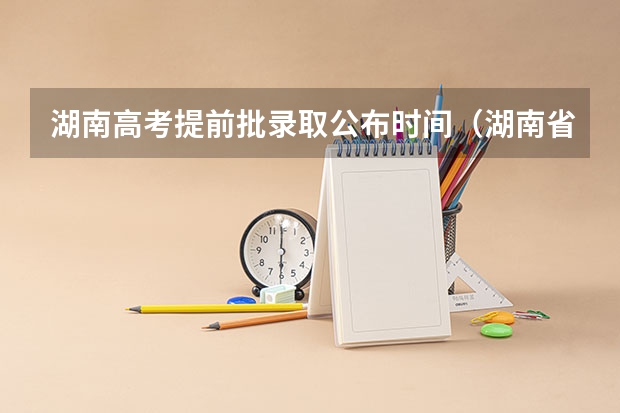 湖南高考提前批录取公布时间（湖南省录取结果何时出）