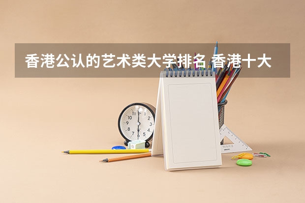 香港公认的艺术类大学排名 香港十大知名高校 中国香港大学排名