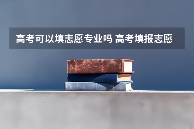 高考可以填志愿专业吗 高考填报志愿是否能够报两个专业？