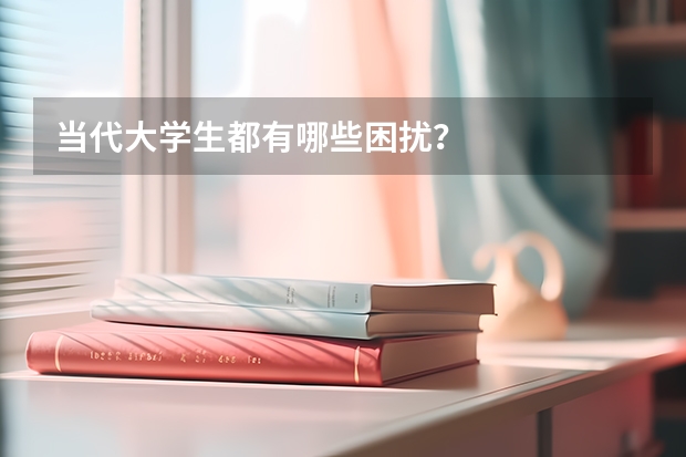 当代大学生都有哪些困扰？