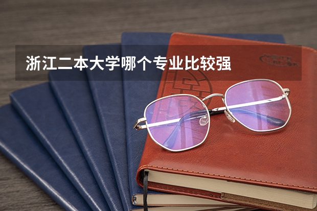 浙江二本大学哪个专业比较强