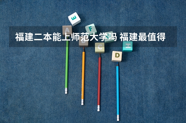 福建二本能上师范大学吗 福建最值得上的二本大学
