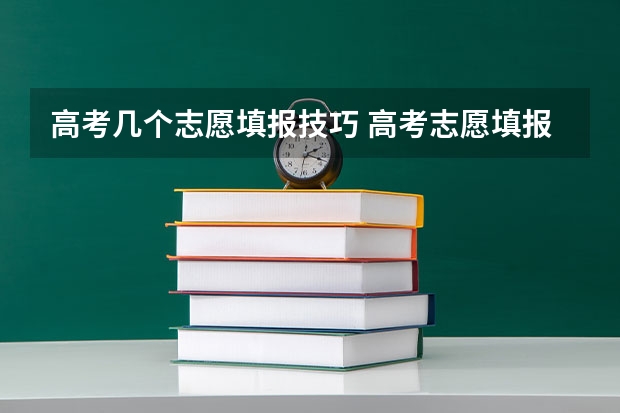 高考几个志愿填报技巧 高考志愿填报几大技巧志愿填报几大技巧