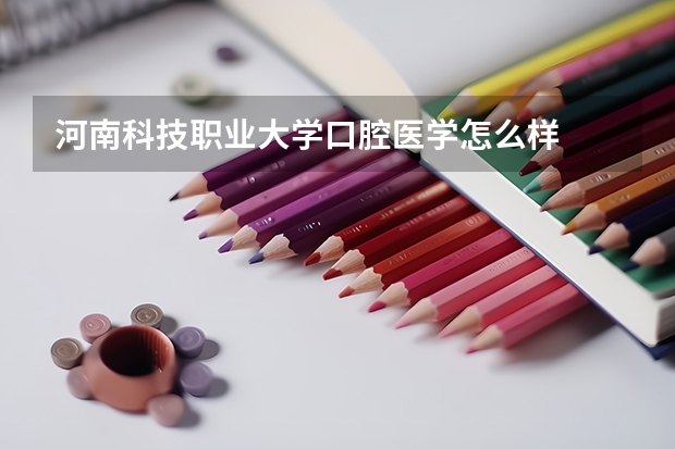 河南科技职业大学口腔医学怎么样