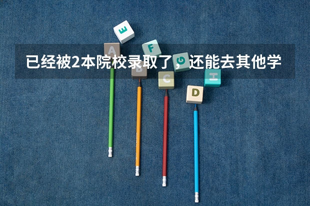 已经被2本院校录取了，还能去其他学校吗？比如专科