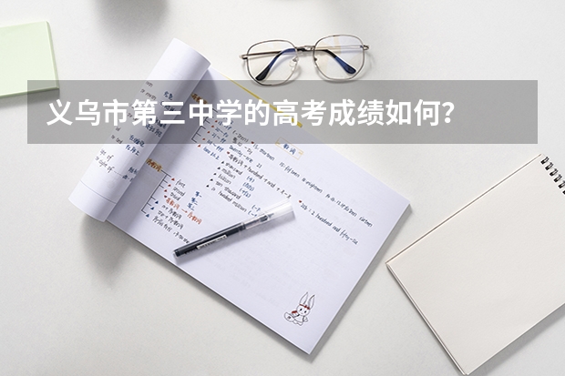 义乌市第三中学的高考成绩如何？
