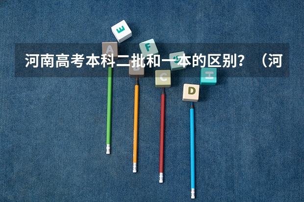 河南高考本科二批和一本的区别？（河南高考几个志愿）