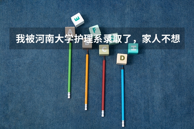 我被河南大学护理系录取了，家人不想我读这个专业，我想知道护理前景怎么样？我大学能不能在选一个专业？