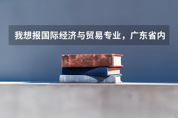 我想报国际经济与贸易专业,广东省内什么大学好点。
