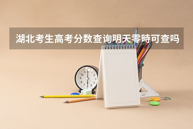 湖北考生高考分数查询明天零時可查吗