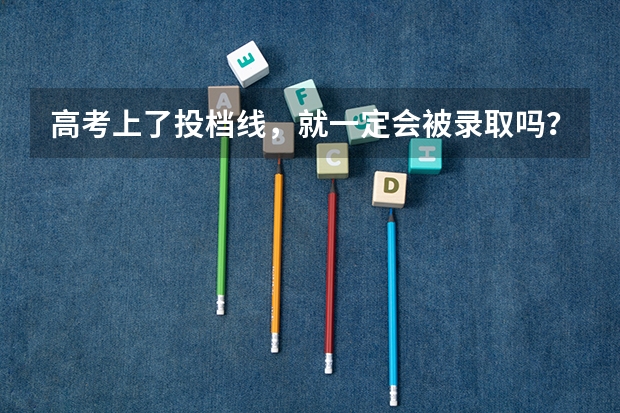 高考上了投档线，就一定会被录取吗？