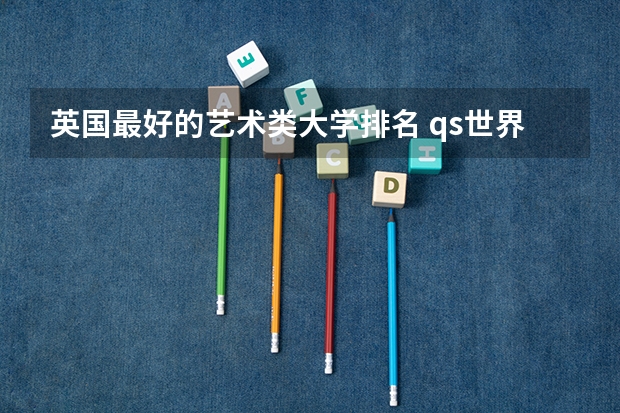 英国最好的艺术类大学排名 qs世界艺术类大学排名