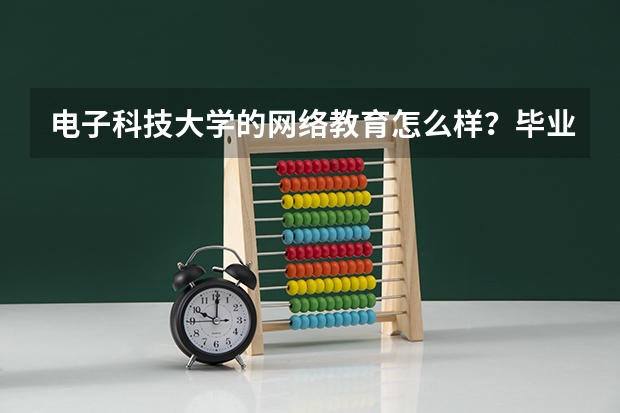 电子科技大学的网络教育怎么样？毕业证是国家认可的吗？含金量怎么样？社会认可吗？教学质量怎么样？