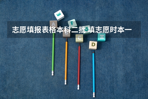 志愿填报表格本科二批 填志愿时本一批和本二批要不要同时填报？