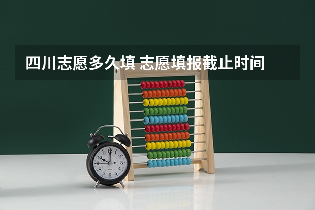 四川志愿多久填 志愿填报截止时间