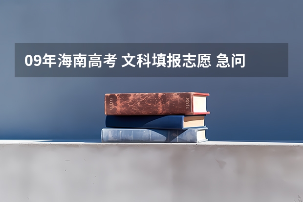 09年海南高考 文科填报志愿 急问！！！！！！！！（海南新高考怎样报志愿）