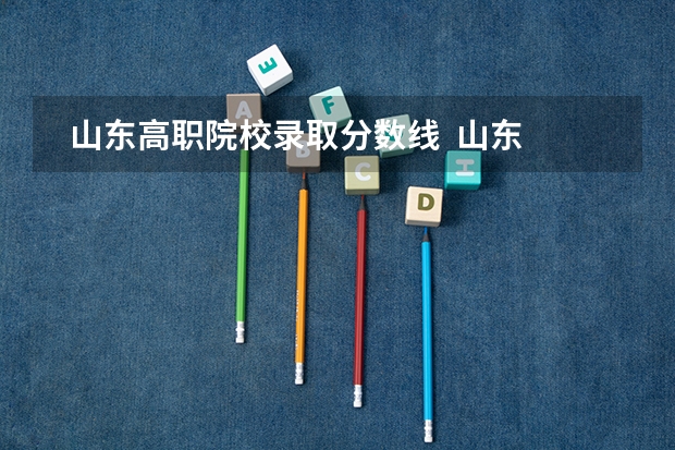   山东高职院校录取分数线  山东高职院校有哪些？