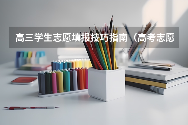 高三学生志愿填报技巧指南（高考志愿填报指南：十大技巧让你低分高就）