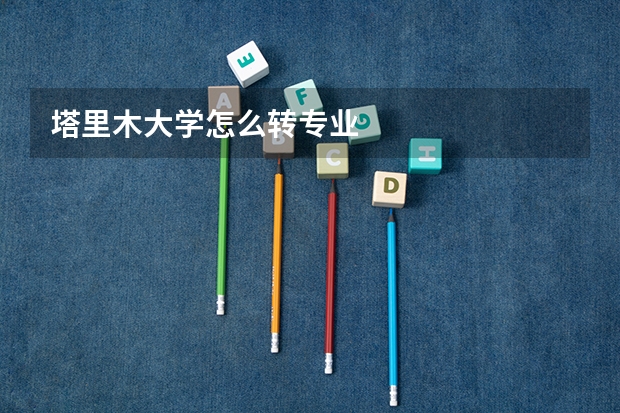 塔里木大学怎么转专业