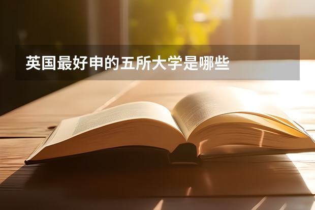 英国最好申的五所大学是哪些