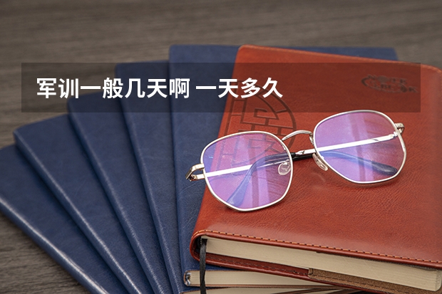 军训一般几天啊 一天多久