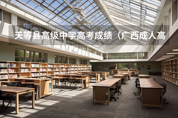 天等县高级中学高考成绩(广西成人高考报名须知?)