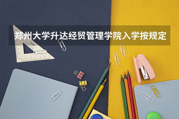 郑州大学升达经贸管理学院入学按规定复查是怎么回事？