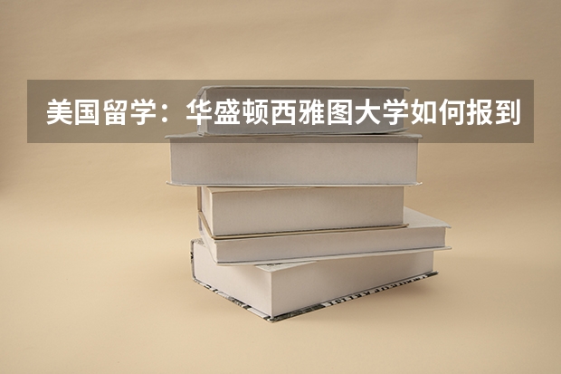 美国留学：华盛顿西雅图大学如何报到？
