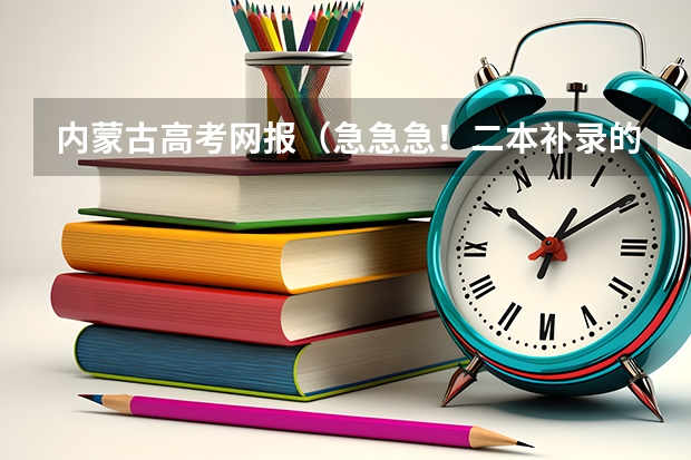 内蒙古高考网报（急急急！二本补录的时间和事项）