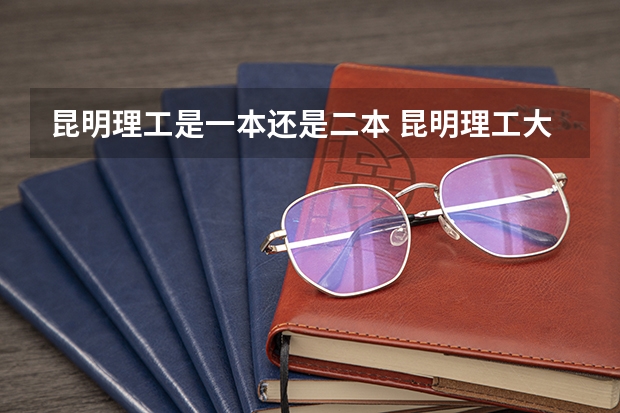 昆明理工是一本还是二本 昆明理工大学是一本还是二本？
