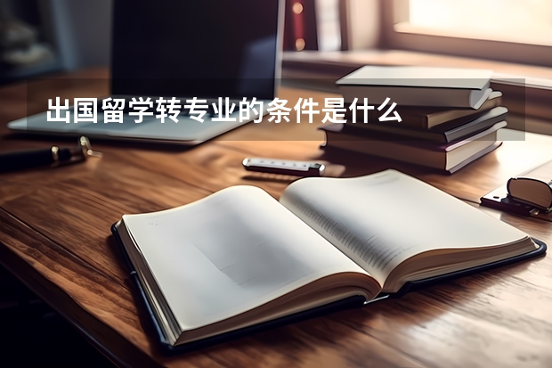 出国留学转专业的条件是什么