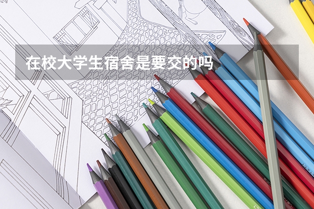 在校大学生宿舍是要交的吗