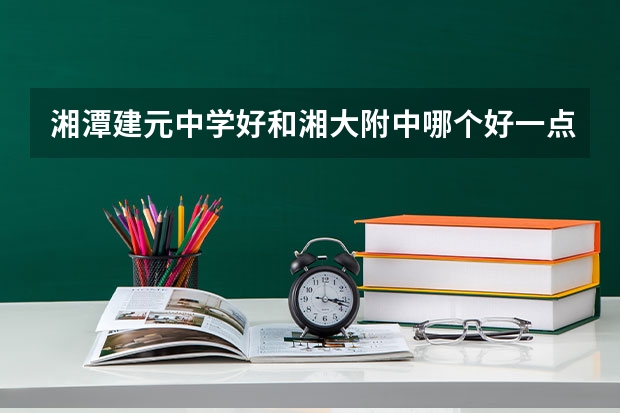 湘潭建元中学好和湘大附中哪个好一点
