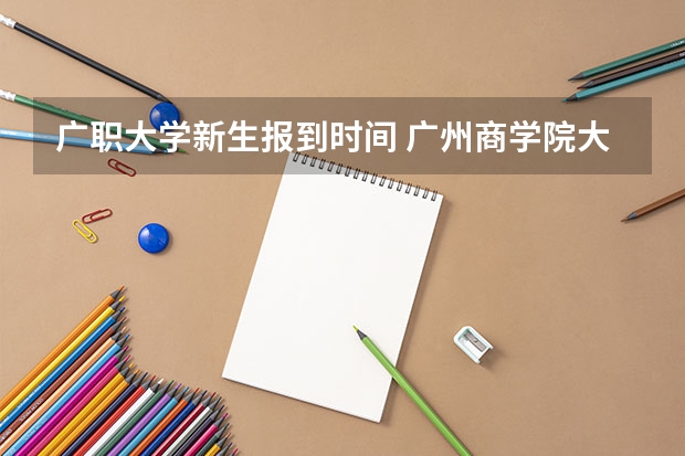 广职大学新生报到时间 广州商学院大一新生开学报到时间和新生入学手册指南