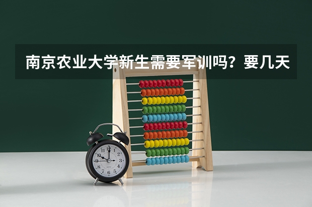 南京农业大学新生需要军训吗?要几天?军训服装是学校统一购买还是?
