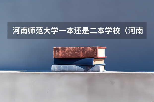 河南师范大学一本还是二本学校（河南师范大学属于一本还是二本）