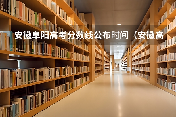 安徽阜阳高考分数线公布时间（安徽高考成绩何时公布？）