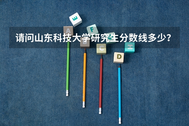 请问山东科技大学研究生分数线多少？在职的？