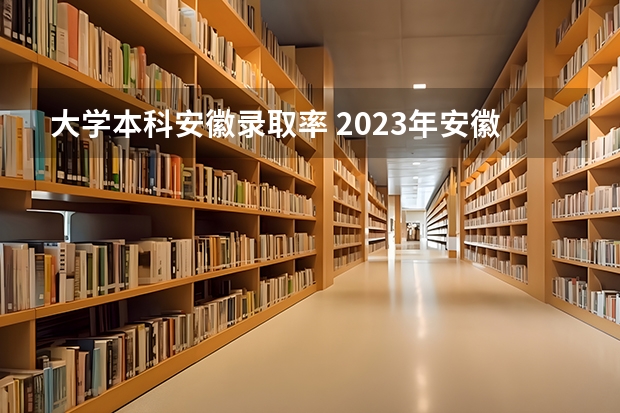 大学本科安徽录取率 2023年安徽高考本科录取率