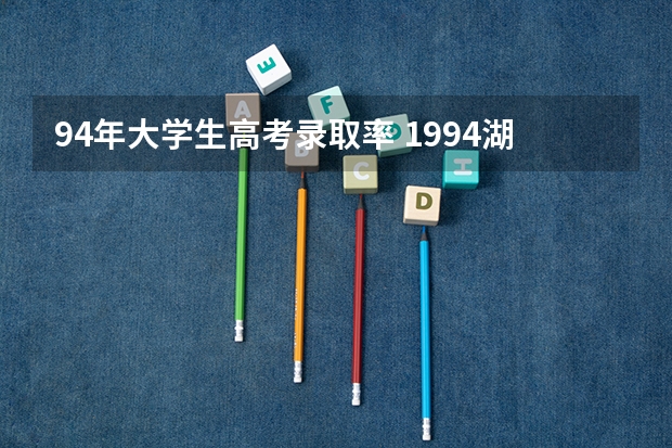 94年大学生高考录取率 1994湖南高考分数线全国