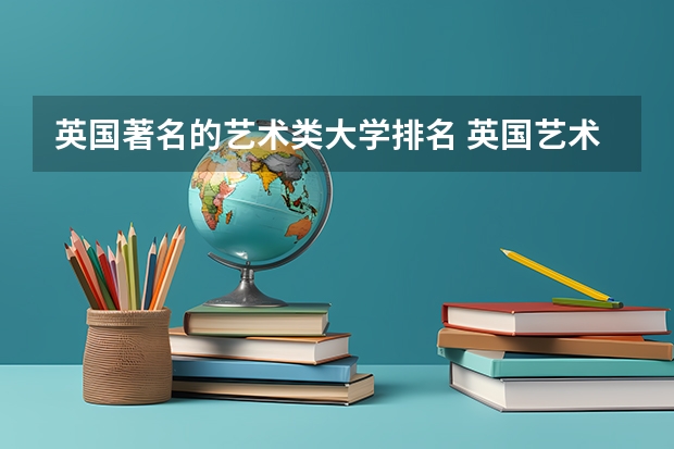 英国著名的艺术类大学排名 英国艺术类大学排名