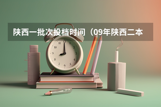 陕西一批次投档时间（09年陕西二本第二志愿的投档时间）