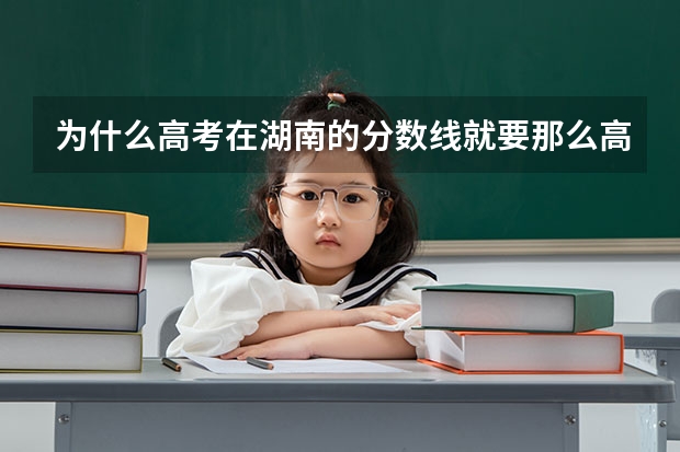 为什么高考在湖南的分数线就要那么高？