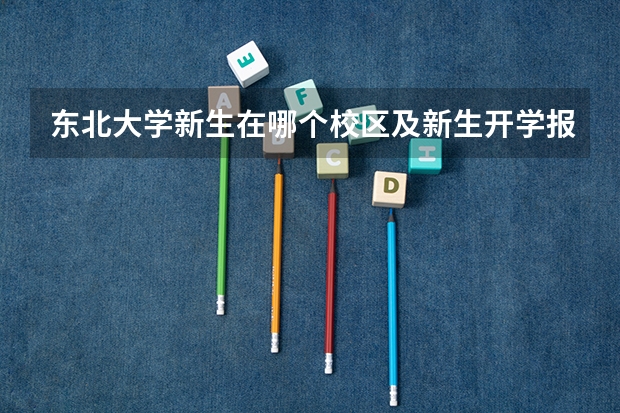 东北大学新生在哪个校区及新生开学报到时间